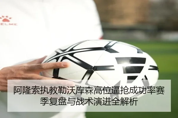阿隆索执教勒沃库森高位逼抢成功率赛季复盘与战术演进全解析