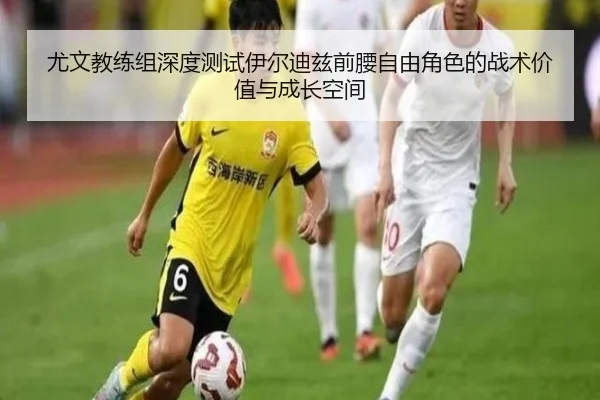尤文教练组深度测试伊尔迪兹前腰自由角色的战术价值与成长空间