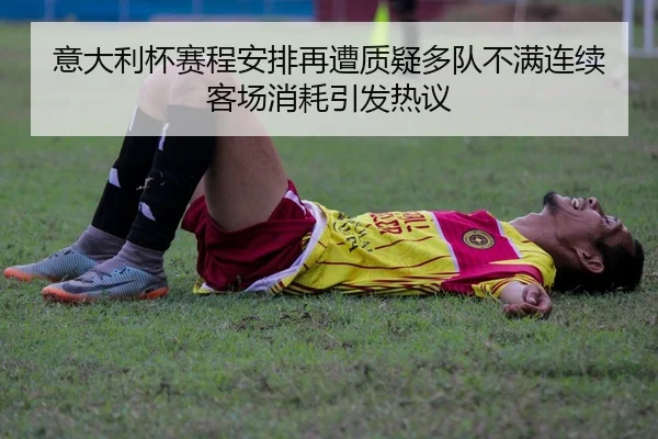 意大利杯赛程安排再遭质疑多队不满连续客场消耗引发热议
